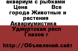 аквариум с рыбками › Цена ­ 15 000 - Все города Животные и растения » Аквариумистика   . Удмуртская респ.,Глазов г.